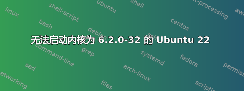 无法启动内核为 6.2.0-32 的 Ubuntu 22