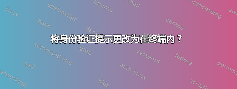 将身份验证提示更改为在终端内？