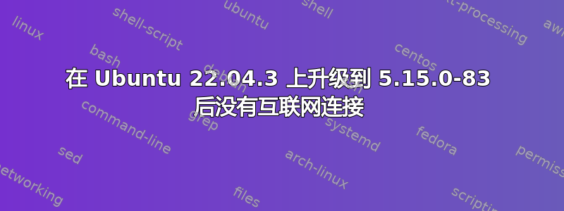 在 Ubuntu 22.04.3 上升级到 5.15.0-83 后没有互联网连接