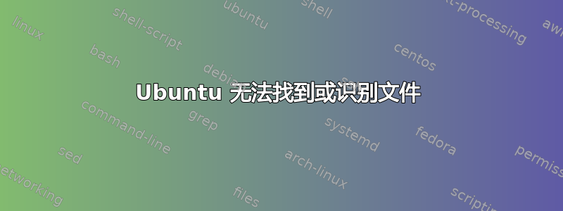 Ubuntu 无法找到或识别文件