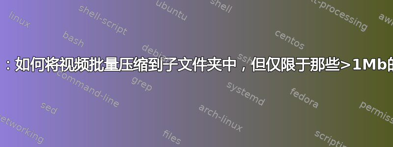 ffmpeg：如何将视频批量压缩到子文件夹中，但仅限于那些>1Mb的视频？