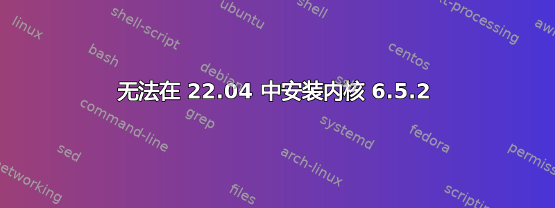 无法在 22.04 中安装内核 6.5.2