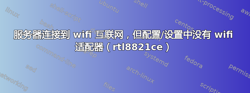 服务器连接到 wifi 互联网，但配置/设置中没有 wifi 适配器（rtl8821ce）