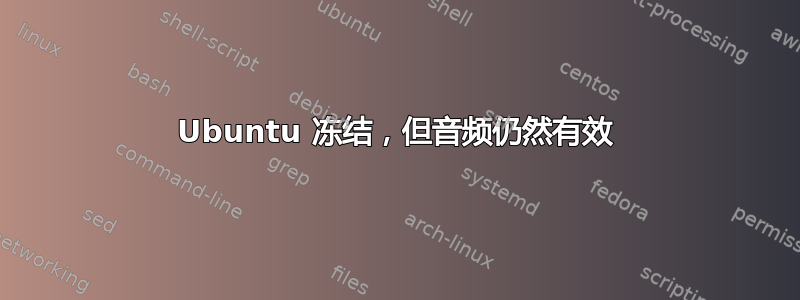 Ubuntu 冻结，但音频仍然有效