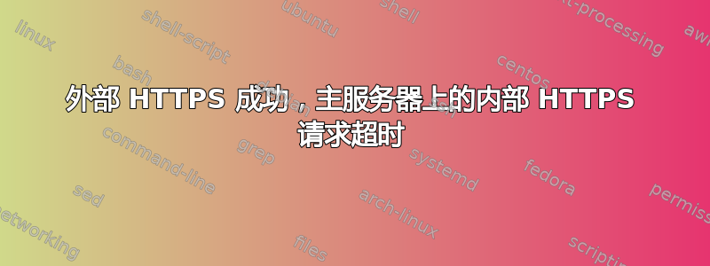 外部 HTTPS 成功，主服务器上的内部 HTTPS 请求超时