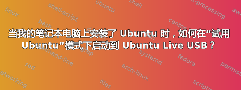 当我的笔记本电脑上安装了 Ubuntu 时，如何在“试用 Ubuntu”模式下启动到 Ubuntu Live USB？