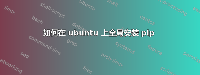 如何在 ubuntu 上全局安装 pip