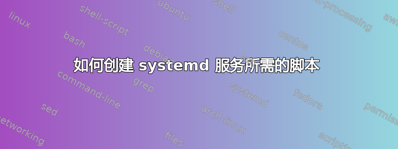 如何创建 systemd 服务所需的脚本