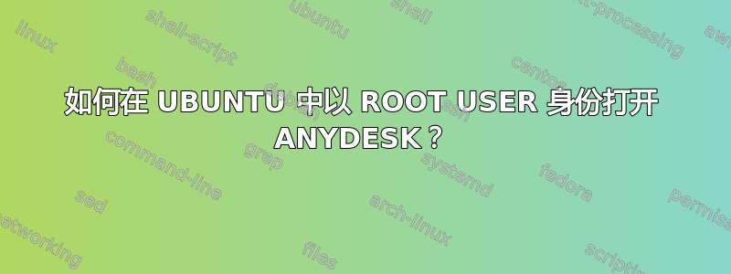 如何在 UBUNTU 中以 ROOT USER 身份打开 ANYDESK？