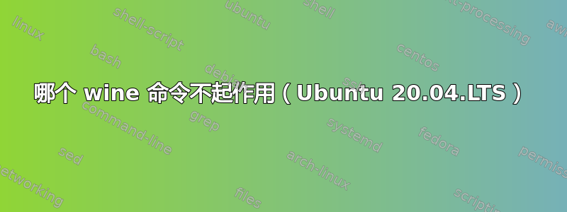 哪个 wine 命令不起作用（Ubuntu 20.04.LTS）