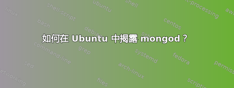 如何在 Ubuntu 中揭露 mongod？