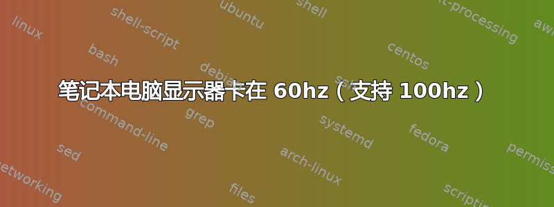 笔记本电脑显示器卡在 60hz（支持 100hz）