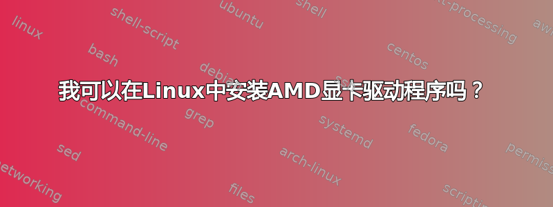 我可以在Linux中安装AMD显卡驱动程序吗？