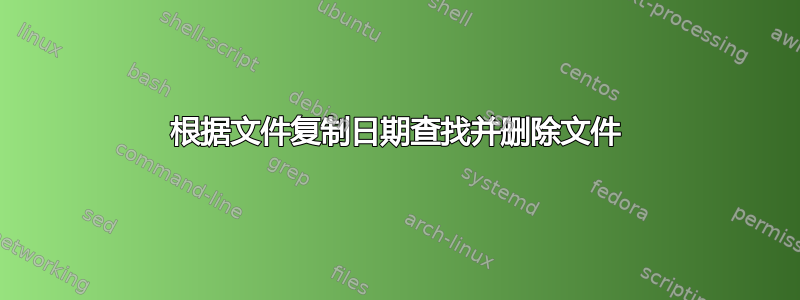 根据文件复制日期查找并删除文件