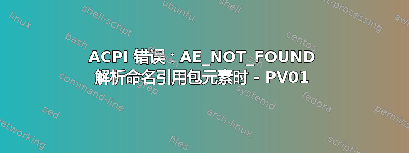 ACPI 错误：AE_NOT_FOUND 解析命名引用包元素时 - PV01