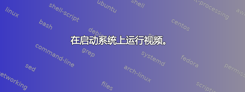 在启动系统上运行视频。