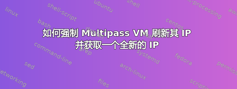 如何强制 Multipass VM 刷新其 IP 并获取一个全新的 IP