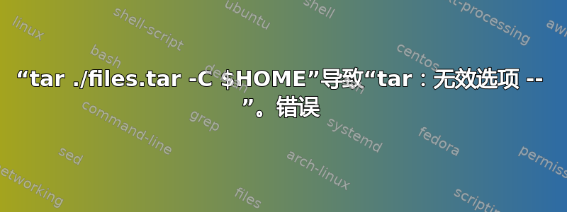 “tar ./files.tar -C $HOME”导致“tar：无效选项 -- ”。错误