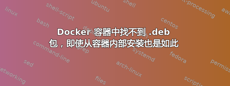 Docker 容器中找不到 .deb 包，即使从容器内部安装也是如此