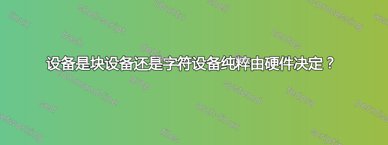 设备是块设备还是字符设备纯粹由硬件决定？