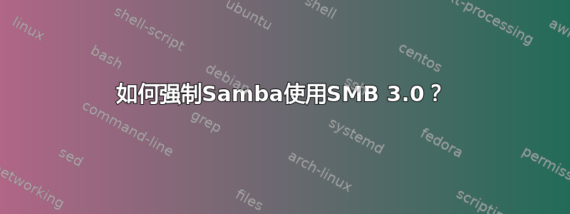 如何强制Samba使用SMB 3.0？