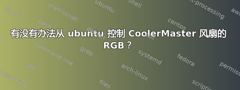 有没有办法从 ubuntu 控制 CoolerMaster 风扇的 RGB？