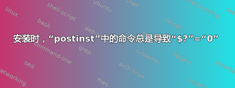 安装时，“postinst”中的命令总是导致“$?”=“0”