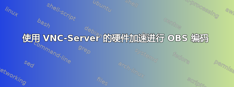 使用 VNC-Server 的硬件加速进行 OBS 编码