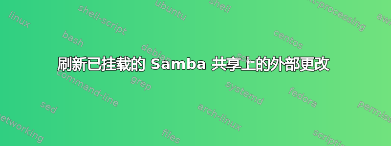 刷新已挂载的 Samba 共享上的外部更改