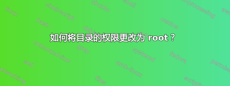 如何将目录的权限更改为 root？