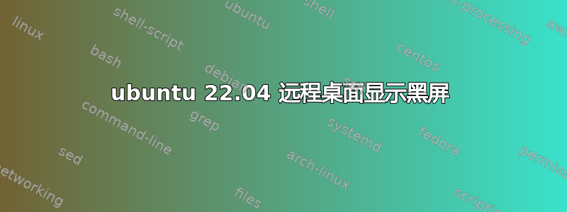 ubuntu 22.04 远程桌面显示黑屏