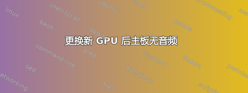 更换新 GPU 后主板无音频 