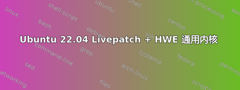 Ubuntu 22.04 Livepatch + HWE 通用内核