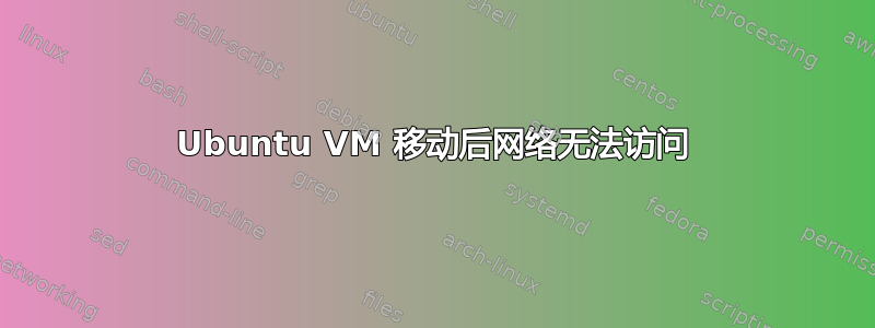 Ubuntu VM 移动后网络无法访问