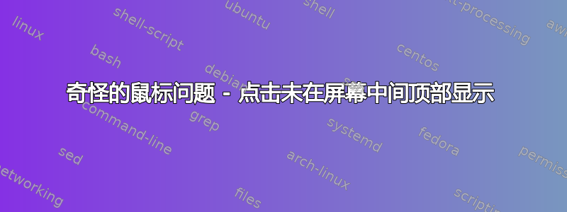 奇怪的鼠标问题 - 点击未在屏幕中间顶部显示