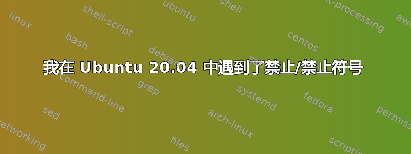 我在 Ubuntu 20.04 中遇到了禁止/禁止符号