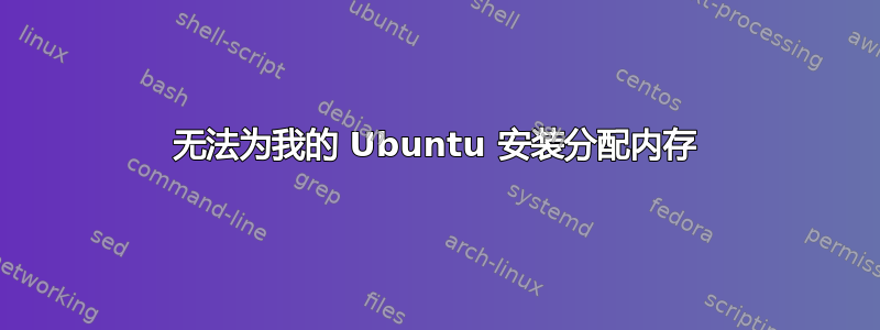 无法为我的 Ubuntu 安装分配内存