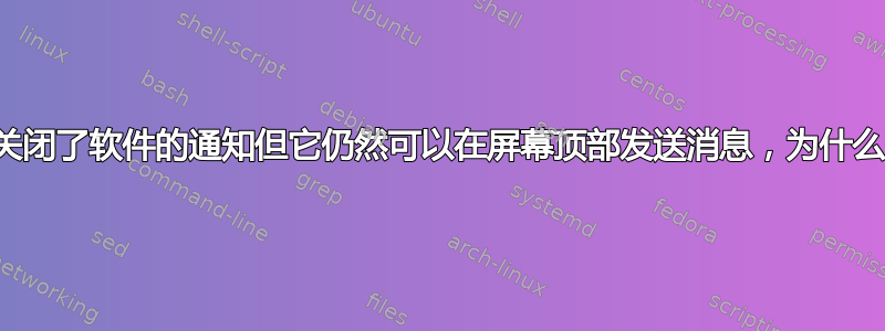 我关闭了软件的通知但它仍然可以在屏幕顶部发送消息，为什么？