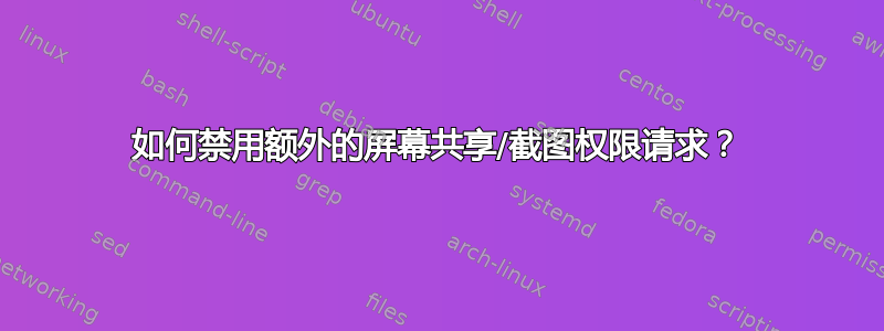 如何禁用额外的屏幕共享/截图权限请求？