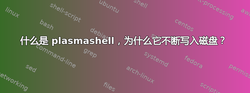 什么是 plasmashell，为什么它不断写入磁盘？