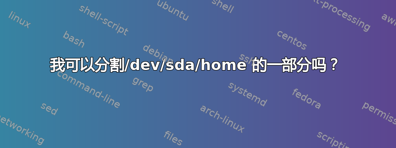 我可以分割/dev/sda/home 的一部分吗？