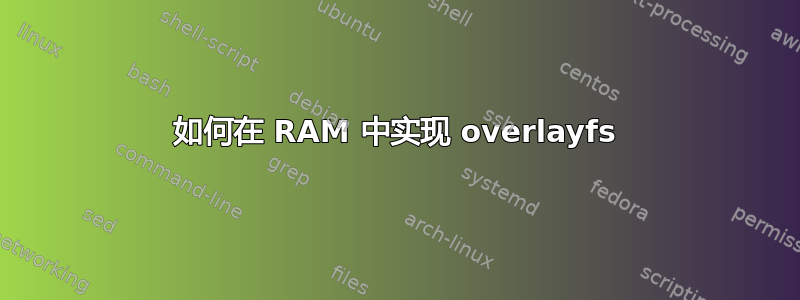 如何在 RAM 中实现 overlayfs