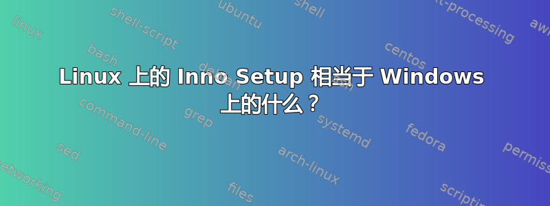 Linux 上的 Inno Setup 相当于 Windows 上的什么？