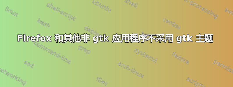 Firefox 和其他非 gtk 应用程序不采用 gtk 主题