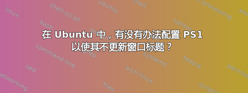 在 Ubuntu 中，有没有办法配置 PS1 以使其不更新窗口标题？