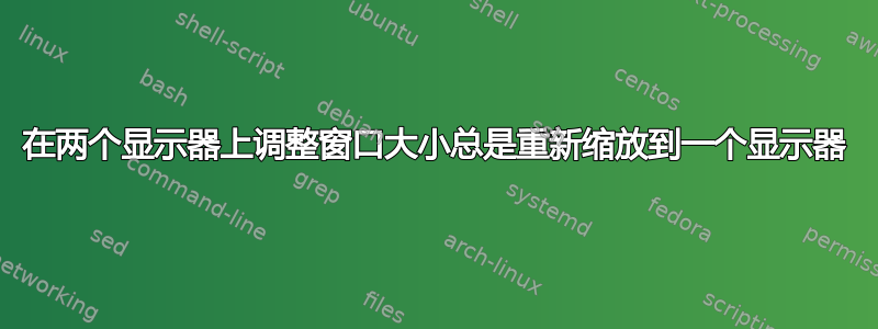 在两个显示器上调整窗口大小总是重新缩放到一个显示器