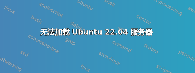 无法加载 Ubuntu 22.04 服务器