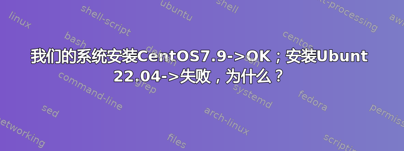 我们的系统安装CentOS7.9->OK；安装Ubunt 22.04->失败，为什么？