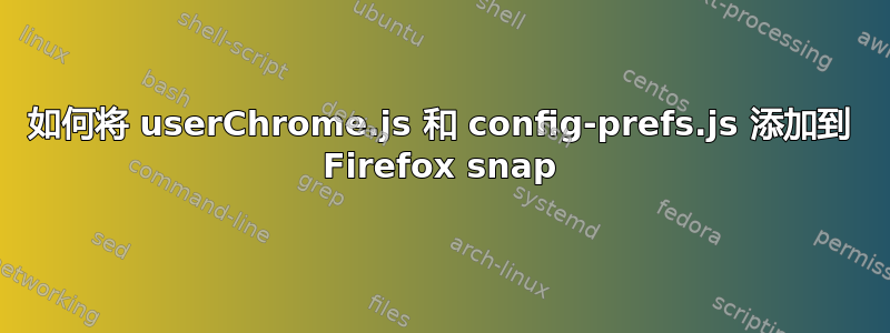 如何将 userChrome.js 和 config-prefs.js 添加到 Firefox snap