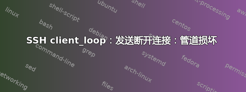 SSH client_loop：发送断开连接：管道损坏